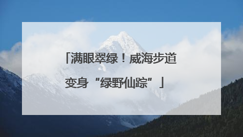 满眼翠绿！威海步道变身“绿野仙踪”