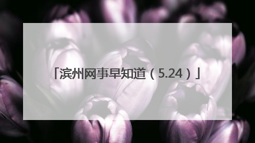 滨州网事早知道（5.24）