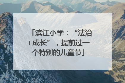滨江小学：“法治+成长”，提前过一个特别的儿童节