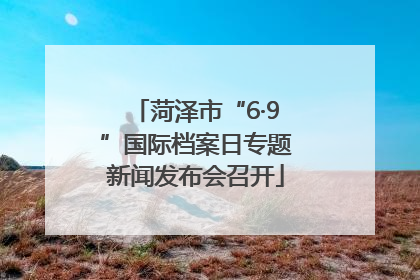 菏泽市“6·9”国际档案日专题新闻发布会召开