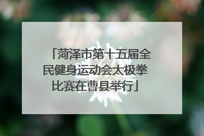 菏泽市第十五届全民健身运动会太极拳比赛在曹县举行