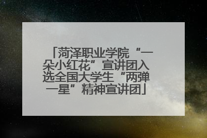 菏泽职业学院“一朵小红花”宣讲团入选全国大学生“两弹一星”精神宣讲团