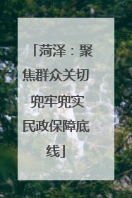 菏泽：聚焦群众关切 兜牢兜实民政保障底线