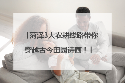 菏泽3大农耕线路带你穿越古今田园诗画！