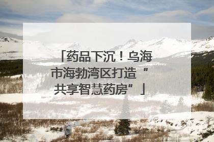药品下沉！乌海市海勃湾区打造“共享智慧药房”