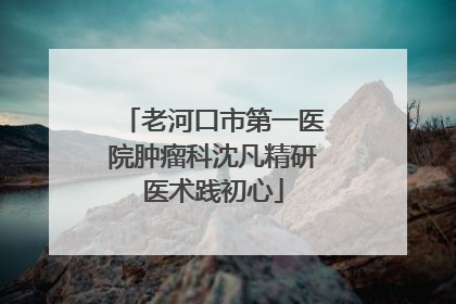 老河口市第一医院肿瘤科沈凡精研医术践初心