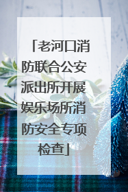 老河口消防联合公安派出所开展娱乐场所消防安全专项检查