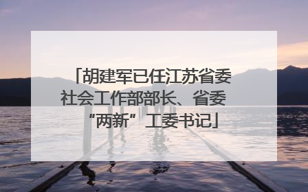 胡建军已任江苏省委社会工作部部长、省委“两新”工委书记