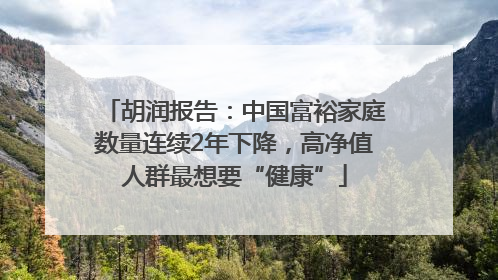 胡润报告：中国富裕家庭数量连续2年下降，高净值人群最想要“健康”