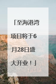 至海港湾项目将于6月28日盛大开业！