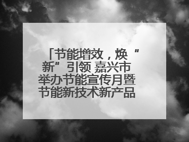 节能增效，焕“新”引领 嘉兴市举办节能宣传月暨节能新技术新产品新装备推广活动