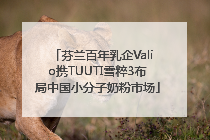 芬兰百年乳企Valio携TUUTI雪粹3布局中国小分子奶粉市场