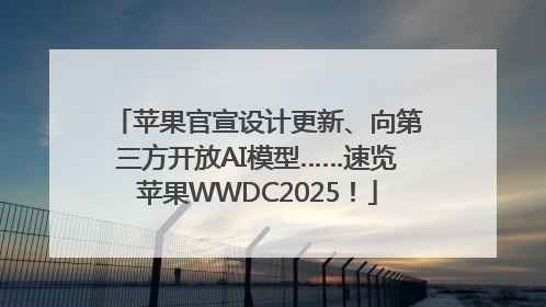 苹果官宣设计更新、向第三方开放AI模型……速览苹果WWDC2025！