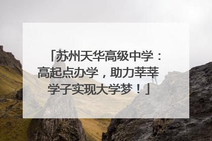 苏州天华高级中学：高起点办学，助力莘莘学子实现大学梦！