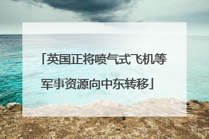 英国正将喷气式飞机等军事资源向中东转移