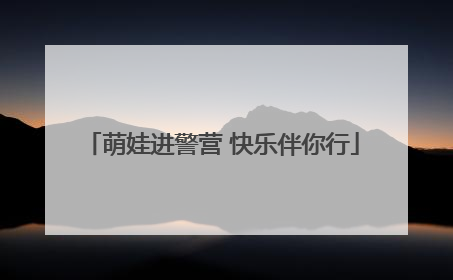萌娃进警营 快乐伴你行