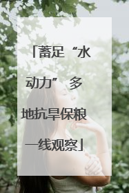 蓄足“水动力” 多地抗旱保粮一线观察