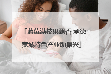蓝莓满枝果飘香 承德宽城特色产业助振兴