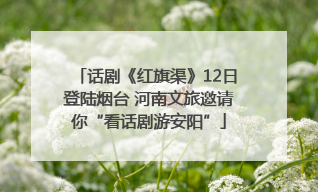 话剧《红旗渠》12日登陆烟台 河南文旅邀请你“看话剧游安阳”