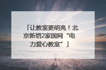 让教室更明亮！北京新增2家国网“电力爱心教室”