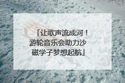 让歌声流成河！游轮音乐会助力沙磁学子梦想起航