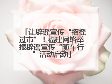 让辟谣宣传“招摇过市”！福建网络举报辟谣宣传“随车行”活动启动