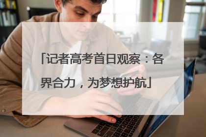 记者高考首日观察：各界合力，为梦想护航