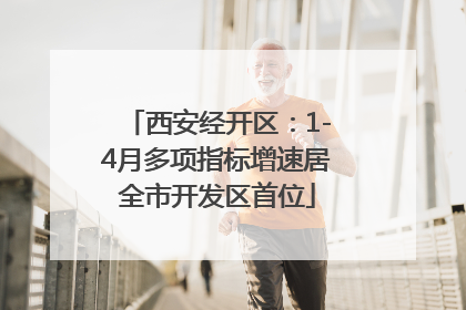 西安经开区：1-4月多项指标增速居全市开发区首位