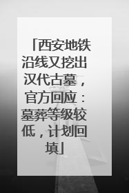 西安地铁沿线又挖出汉代古墓，官方回应：墓葬等级较低，计划回填