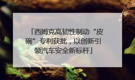 西姆克高韧性制动“皮碗”专利获批，以创新引领汽车安全新标杆