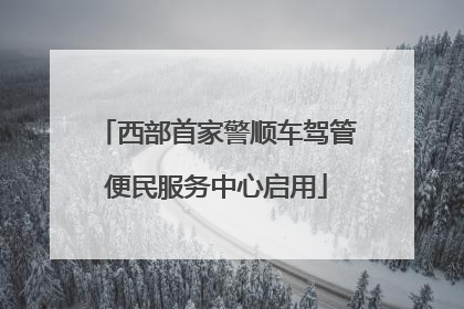 西部首家警顺车驾管便民服务中心启用