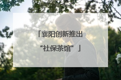 襄阳创新推出“社保茶馆”