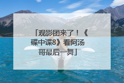 观影团来了！《碟中谍8》看阿汤哥最后一舞
