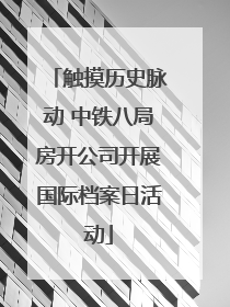 触摸历史脉动 中铁八局房开公司开展国际档案日活动