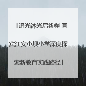 追光沐光启新程 宜宾江安小坝小学深度探索新教育实践路径