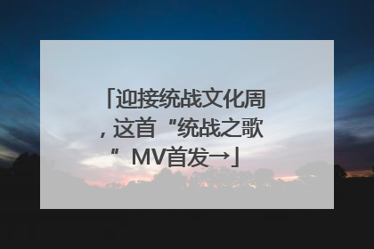 迎接统战文化周，这首“统战之歌”MV首发→
