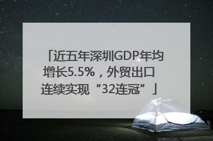 近五年深圳GDP年均增长5.5%，外贸出口连续实现“32连冠”