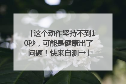 这个动作坚持不到10秒，可能是健康出了问题！快来自测→