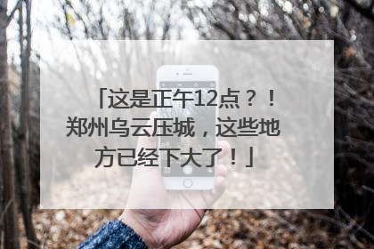 这是正午12点？！郑州乌云压城，这些地方已经下大了！