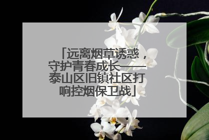 远离烟草诱惑，守护青春成长——泰山区旧镇社区打响控烟保卫战