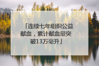 连续七年组织公益献血，累计献血量突破13万毫升