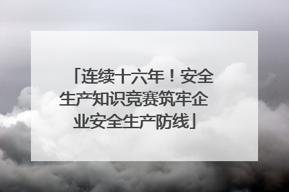 连续十六年！安全生产知识竞赛筑牢企业安全生产防线