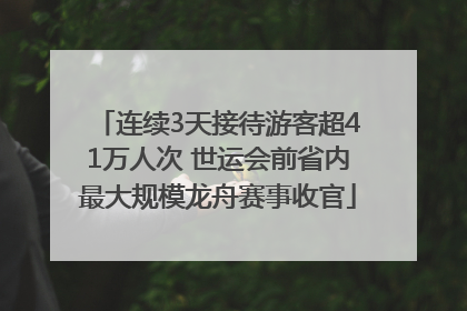 连续3天接待游客超41万人次 世运会前省内最大规模龙舟赛事收官