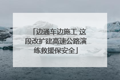 边通车边施工 这段改扩建高速公路演练救援保安全