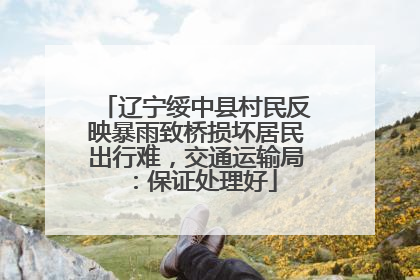 辽宁绥中县村民反映暴雨致桥损坏居民出行难，交通运输局：保证处理好