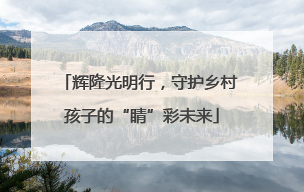 辉隆光明行，守护乡村孩子的“睛”彩未来