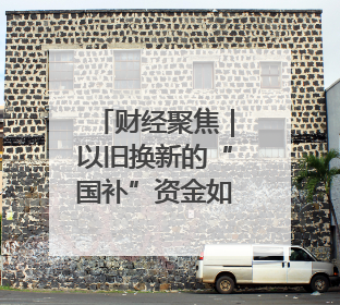 财经聚焦｜以旧换新的“国补”资金如何抵达消费者？