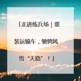 走进练兵场｜重装运输车，驰骋风雪“天路”！