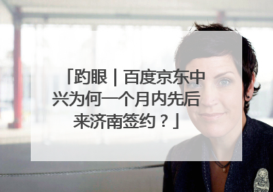 趵眼｜百度京东中兴为何一个月内先后来济南签约？