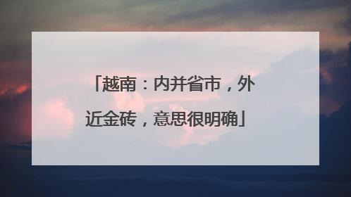 越南：内并省市，外近金砖，意思很明确